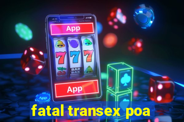 fatal transex poa